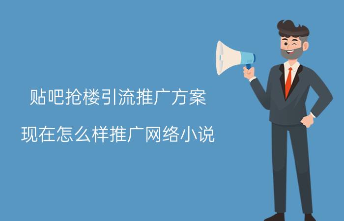 贴吧抢楼引流推广方案 现在怎么样推广网络小说？